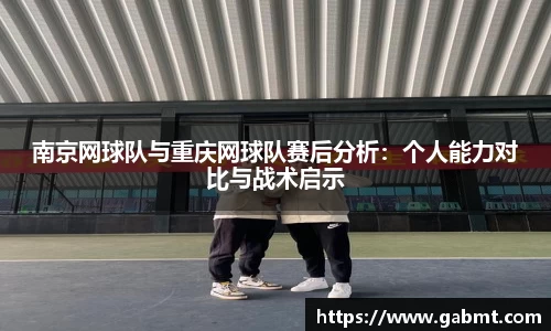 南京网球队与重庆网球队赛后分析：个人能力对比与战术启示