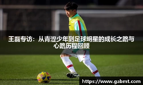 王磊专访：从青涩少年到足球明星的成长之路与心路历程回顾