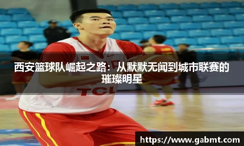 西安篮球队崛起之路：从默默无闻到城市联赛的璀璨明星