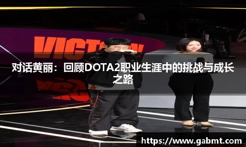 对话黄丽：回顾DOTA2职业生涯中的挑战与成长之路